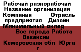 Рабочий-разнорабочий › Название организации ­ Компания BRAVO › Отрасль предприятия ­ Дизайн › Минимальный оклад ­ 27 000 - Все города Работа » Вакансии   . Кемеровская обл.,Юрга г.